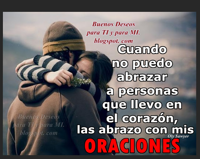 Cuando no puedo abrazar a personas que llevo en el corazón, las abrazo con mis ORACIONES.