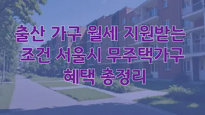 출산 가구 월세 지원받는 조건 서울시 무주택가구 혜택 총정리