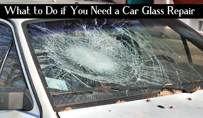 What to Do if You Need a Car Glass Repair 