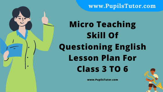 Free Download PDF Of Micro Teaching Skill Of Questioning English Lesson Plan For Class 3 TO 6 On My School Topic For B.Ed 1st 2nd Year/Sem, DELED, BTC, M.Ed In English. - www.pupilstutor.com