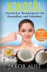 Kokosöl: Natürliches Wundermittel für Gesundheit & Schönheit - Mit vielen Rezepten und Anwendungstipps! (DIY, Anti-Aging, Beauty, Hautpflege, Entgiftung, Zahnpasta, Ölzieh-kur)