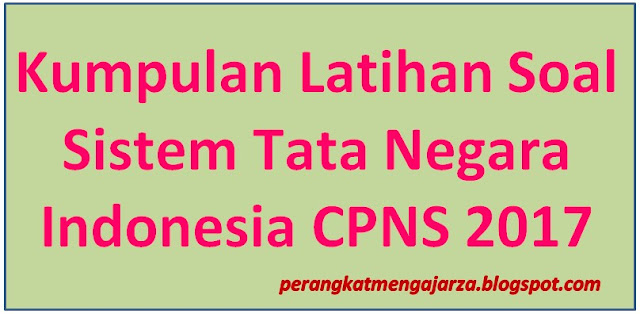 Kumpulan Latihan Soal Sistem Tata Negara Indonesia CPNS 2017