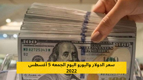 سعر الدولار واليورو اليوم الجمعه 5 أغسطس 2022