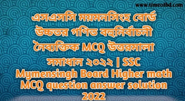 এসএসসি ময়মনসিংহ বোর্ড উচ্চতর গণিত বহুনির্বাচনি (MCQ) উত্তরমালা সমাধান ২০২৪, SSC Mymensingh Board Higher math MCQ Question & Answer ২০২৪,