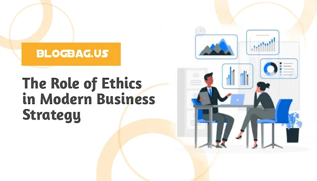 The Role of Ethics in Modern Business Strategy