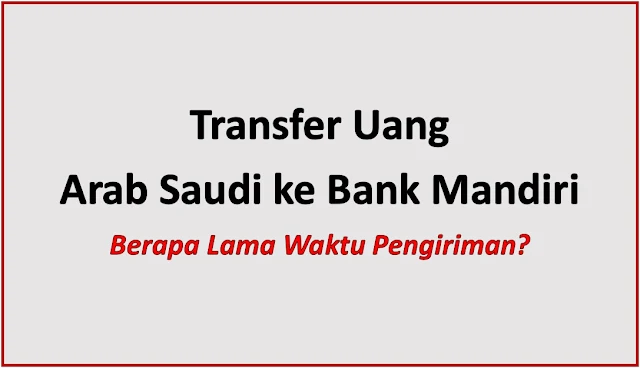 Transfer Uang dari Arab Saudi ke Bank Mandiri, Berapa Lama Waktu Pengiriman