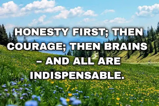 Honesty first; then courage; then brains – and all are indispensable.