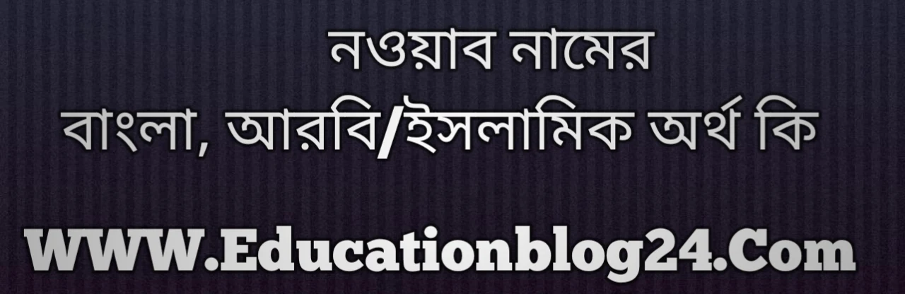 Nawyab name meaning in Bengali, নওয়াব নামের অর্থ কি, নওয়াব নামের বাংলা অর্থ কি, নওয়াব নামের ইসলামিক অর্থ কি, নওয়াব কি ইসলামিক /আরবি নাম