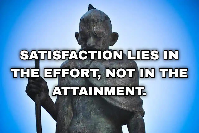 Satisfaction lies in the effort, not in the attainment.