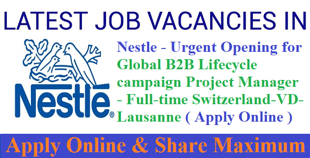 Nestle - Urgent Opening for Global B2B Lifecycle campaign Project Manager - Full-time Switzerland-VD-Lausanne ( Apply Online )