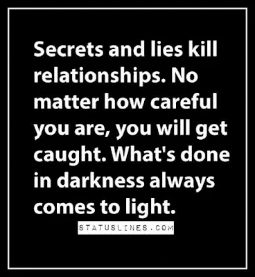 Secrets and lies kill relationships, no matter how careful you are , you will get caught. what's done in darkness always comes to light.