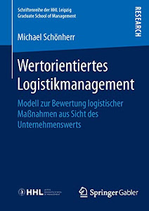 Wertorientiertes Logistikmanagement: Modell zur Bewertung logistischer Maßnahmen aus Sicht des Unternehmenswerts (Schriftenreihe der HHL Leipzig Graduate School of Management)