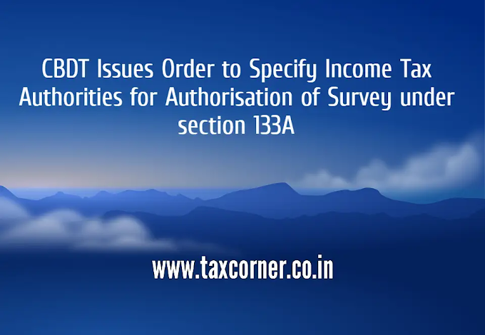 CBDT Issues Order to Specify Income Tax Authorities for Authorisation of Survey under section 133A