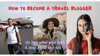 How to Become Travel Blogger : टॉप ट्रैवल ब्लॉगर बनना चाहते हैं? ये उपाय आपकी बहुत मदद करेंगे।