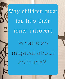 The Practical Mom: Why Children must tap into their Inner Introvert: What’s so Magical about Solitude?  (Practical Mondays #18)