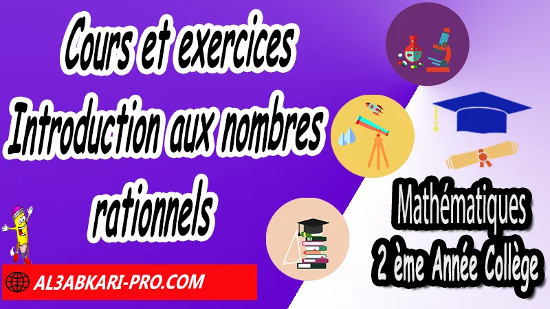 Cours et exercices sur Introduction aux nombres rationnels - Mathématiques 2ème Année Collège Introduction aux nombres rationnels, Fractions et priorités, Enchainement d'opérations, Inverse et division de fractions, Calcul fractionnel avec calculatrice, Substitutions de valeurs, Initiation aux équations, nombres rationnels : introduction et comparaison 2ème année collège, maths 2ème année collège en francais, exercices de maths 2ème année collège en francais corrigés pdf, les nombres rationnels 2ème année collège exercices, exercices de maths 2ème année collège en français corrigés, les nombres rationnels 2ème année collège pdf, Mathématiques de 2ème Année Collège 3AC , Maths 2APIC option française , Cours sur les nombres rationnels , Résumé sur Introduction aux nombres rationnels , Exercices corrigés sur les nombres rationnels , Activités sur les nombres rationnels, Travaux dirigés td sur les nombres rationnels , Mathématiques collège maroc, الثانية اعدادي خيار فرنسي, مادة الرياضيات للسنة الثانية إعدادي خيار فرنسية, الثانية اعدادي مسار دولي.