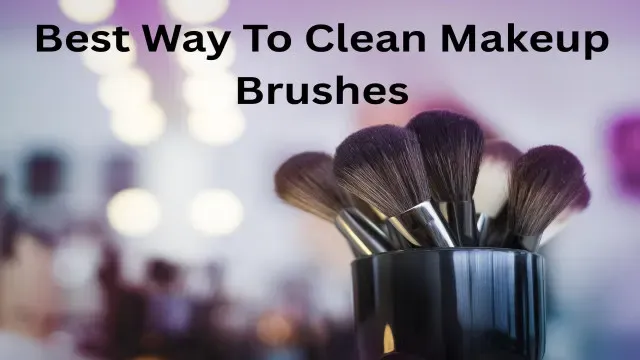 Best Way to Clean Makeup Brushes