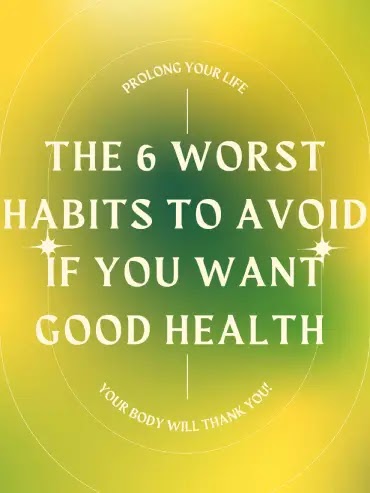 The 6 Worst Habits to Avoid if You Want Good Health