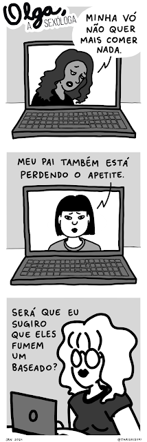 Tirinha Olga, a sexóloga. 1 Mulher com expressão triste fala em videochamada "Minha vó não quer mais comer nada." 2 Outra comenta com um semblante preocupado "Meu pai também está perdendo o apetite." 3 Olga, que está conversando com ambas, pensa "Será que eu sugiro que eles fumem um baseado?"