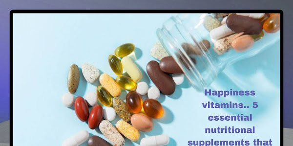 Happiness vitamins.. 5 essential nutritional supplements that make you feel better