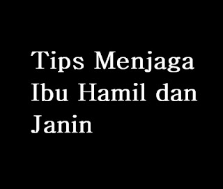 Tips Menjaga Ibu Hamil dan Janin