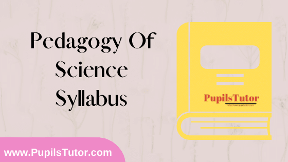 Pedagogy Of Science Syllabus, Course Content, Unit Wise Topics And Suggested Books For B.Ed 1st And 2nd Year And All The 4 Semesters In English Free Download PDF