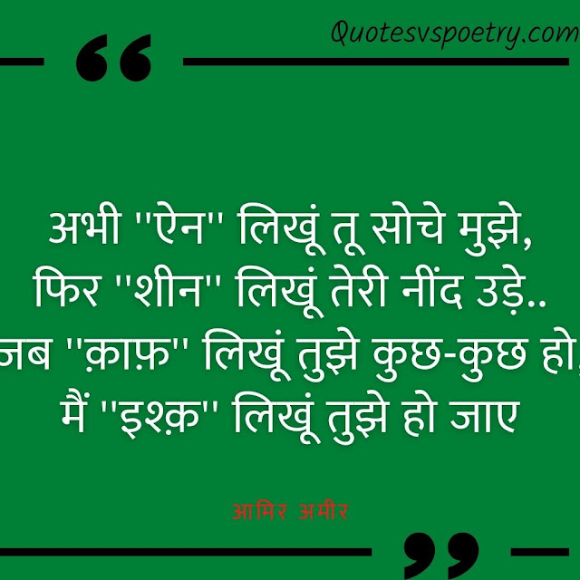 अभी ''ऐन'' लिखूं तू सोचे मुझे, फिर ''शीन'' लिखूं तेरी नींद उड़े.. जब ''क़ाफ़'' लिखूं तुझे कुछ-कुछ हो, मैं ''इश्क़'' लिखूं तुझे हो जाए