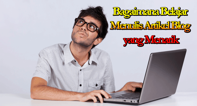 Bagaimana Belajar Menulis Artikel Blog yang Menarik