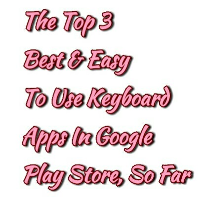 The Top 3 Best & Easy To Use Keyboard Apps In Google Play Store, So Far 