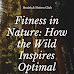 Fitness in Nature: How the Wild Inspires Optimal Wellness?