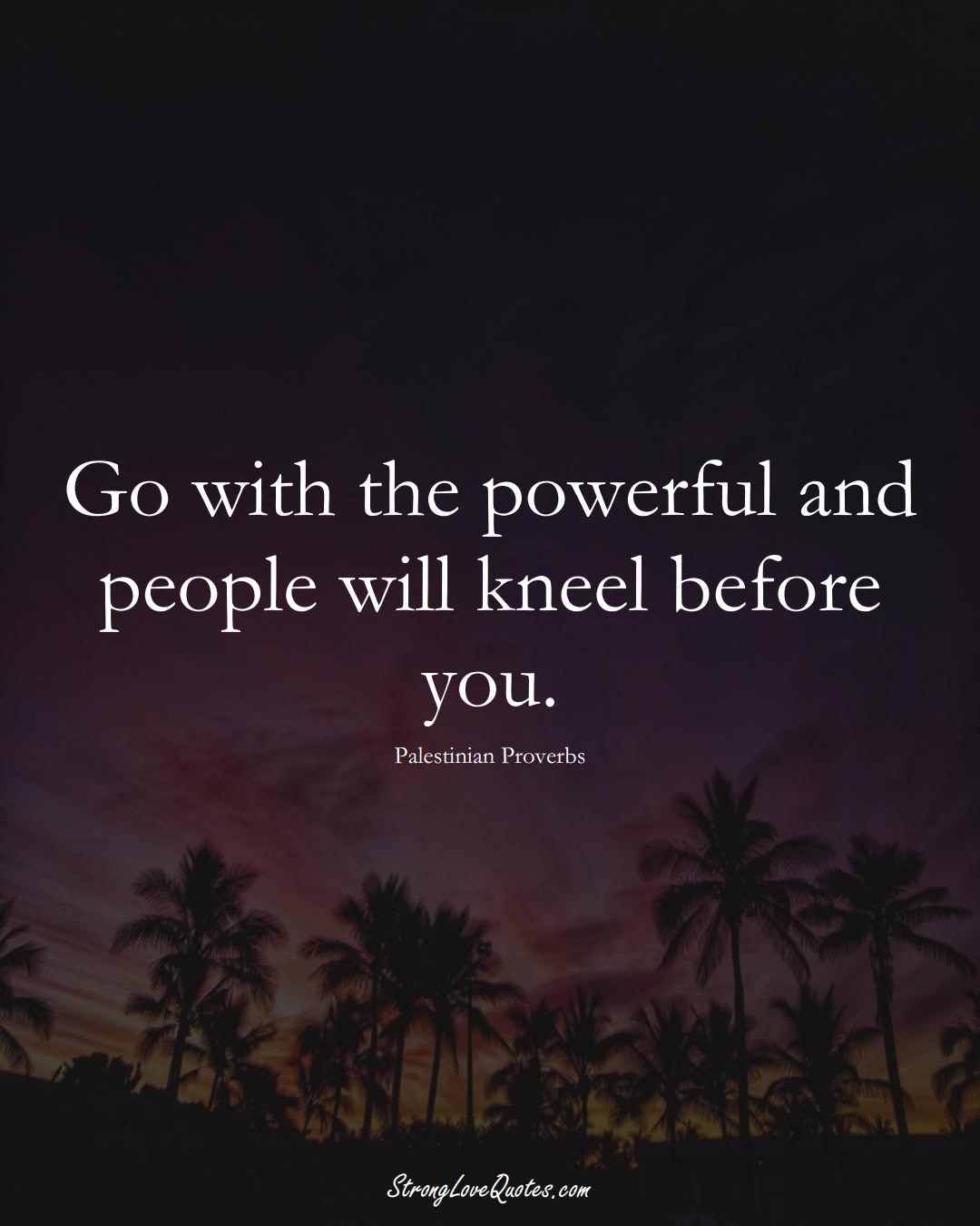 Go with the powerful and people will kneel before you. (Palestinian Sayings);  #MiddleEasternSayings