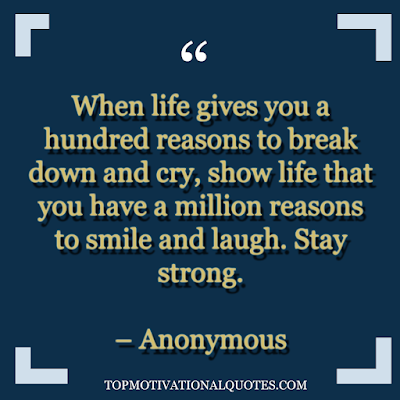 When life gives you a hundred reasons to break down and cry, show life that you have a million reasons to smile and laugh. Stay strong. - Quotable Quotes - best life quotes with beautiful image