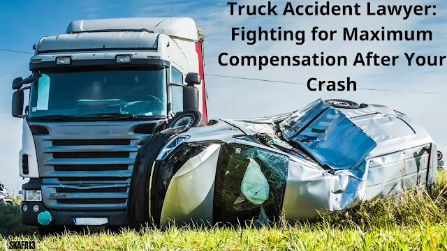 Truck Accident Lawyer: Fighting for Maximum Compensation After Your Crash