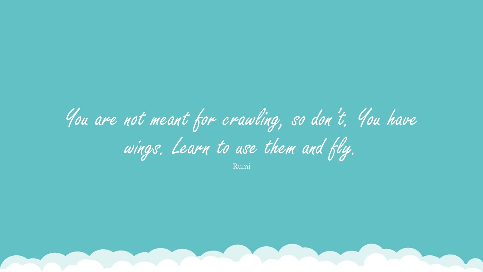 You are not meant for crawling, so don’t. You have wings. Learn to use them and fly. (Rumi);  #RumiQuotes