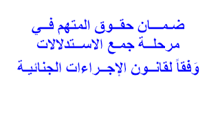 ضـمـــان حقــوق المتهم فــي مرحلــة جمـع الاســتدلالات وَفقاً لقانــون الإجــراءات الجنائيـة 