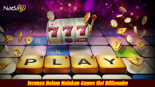 Serunya Dalam Mainkan Games Slot Billionaire