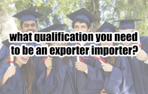 what qualification you need to be an exporter importer?