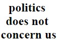 "Politics does not concen us"