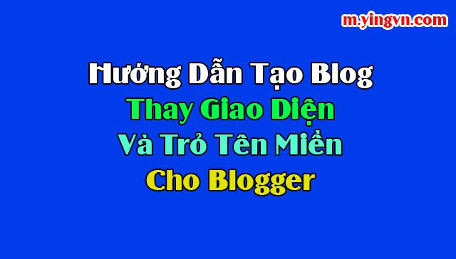 Hướng dẫn tạo blog ,thay giao diện và trỏ tên miền cho blogger chuẩn nhất