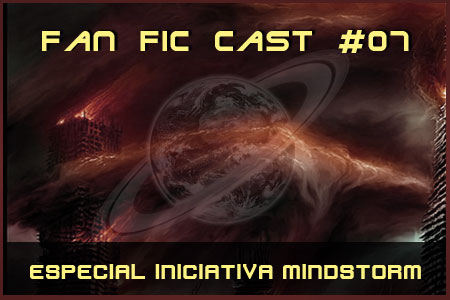 Fan Fic Cast - Especial Iniciativa Mindstorm - Bem vindos ao nosso mundo!