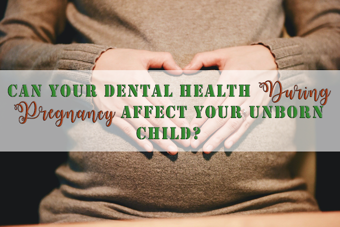 Can Your Dental Health During Pregnancy Affect Your Unborn Child?