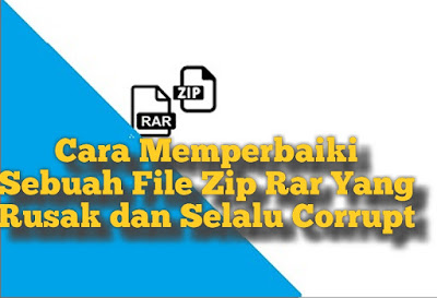 Cara Memperbaiki Sebuah File Zip Rar Yang Rusak dan Selalu Corrupt