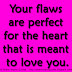 Your flaws are perfect for the heart that is meant to love you.