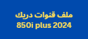 ملف قنوات دريك 850i plus 2024