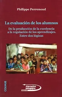 La Evaluación de los Alumnos (De la Producción de la Excelencia a la Regulación de los Aprendizajes. Entre Dos Lógicas)