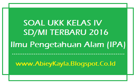 Soal UKK IPA Kelas 4 SD Terbaru Untuk UKK SD/MI Tahun 2016 (20 PG, 10 Isian, 5 Esay)