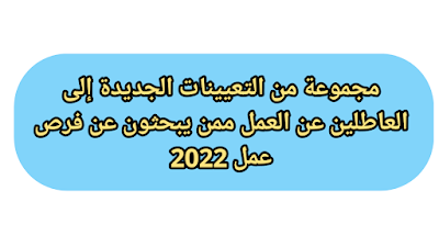 مجموعة من التعيينات الجديدة إلى العاطلين عن العمل ممن يبحثون عن فرص عمل 2022