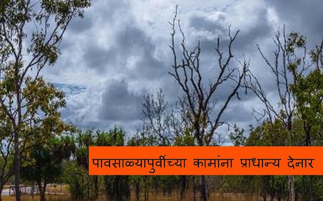 पावसाळ्यापुर्वीच्या कामांना प्राधान्य देनार