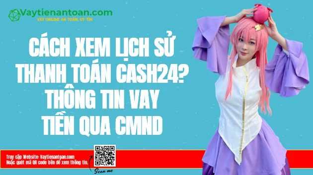 Lịch sử thanh toán Cash24 là gì? Cách xem ra sao?