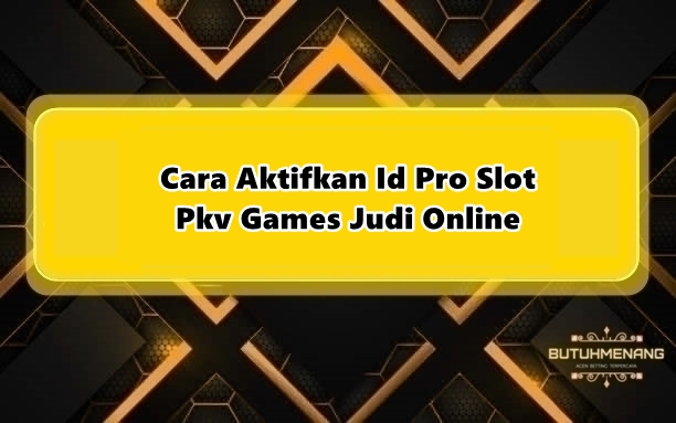 Cara Aktifkan Id Pro Slot Pkv Games Judi Online